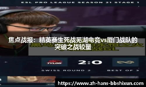 焦点战报：精英赛生死战芜湖电竞vs厦门战队的突破之战较量