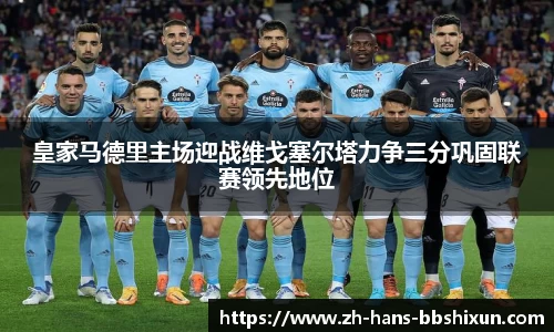 皇家马德里主场迎战维戈塞尔塔力争三分巩固联赛领先地位